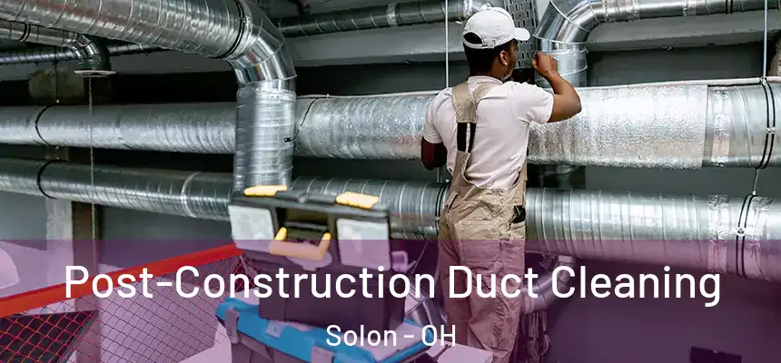 Post-Construction Duct Cleaning Solon - OH